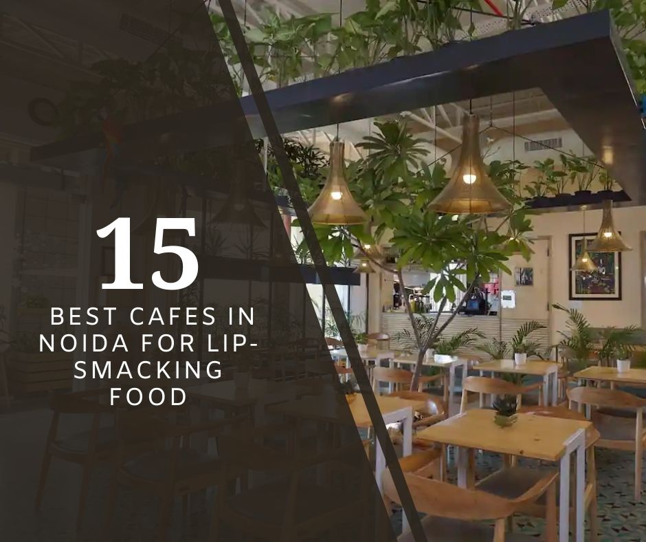List of 15 Best Cafes in Noida for Lip-Smacking Food